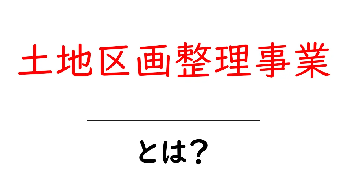 「土地区画整理事業」とは?地域を美しく、便利にするための重要な取り組み共起語・同意語も併せて解説!