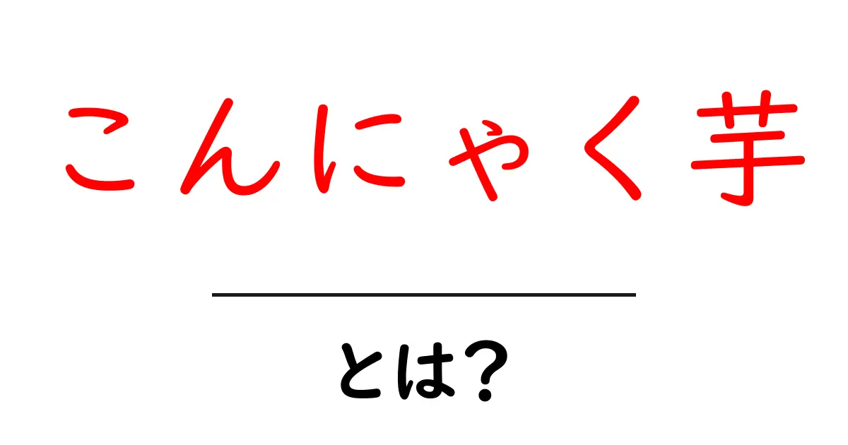 こんにゃく芋とは？その栄養価や健康効果を解説！共起語・同意語も併せて解説！
