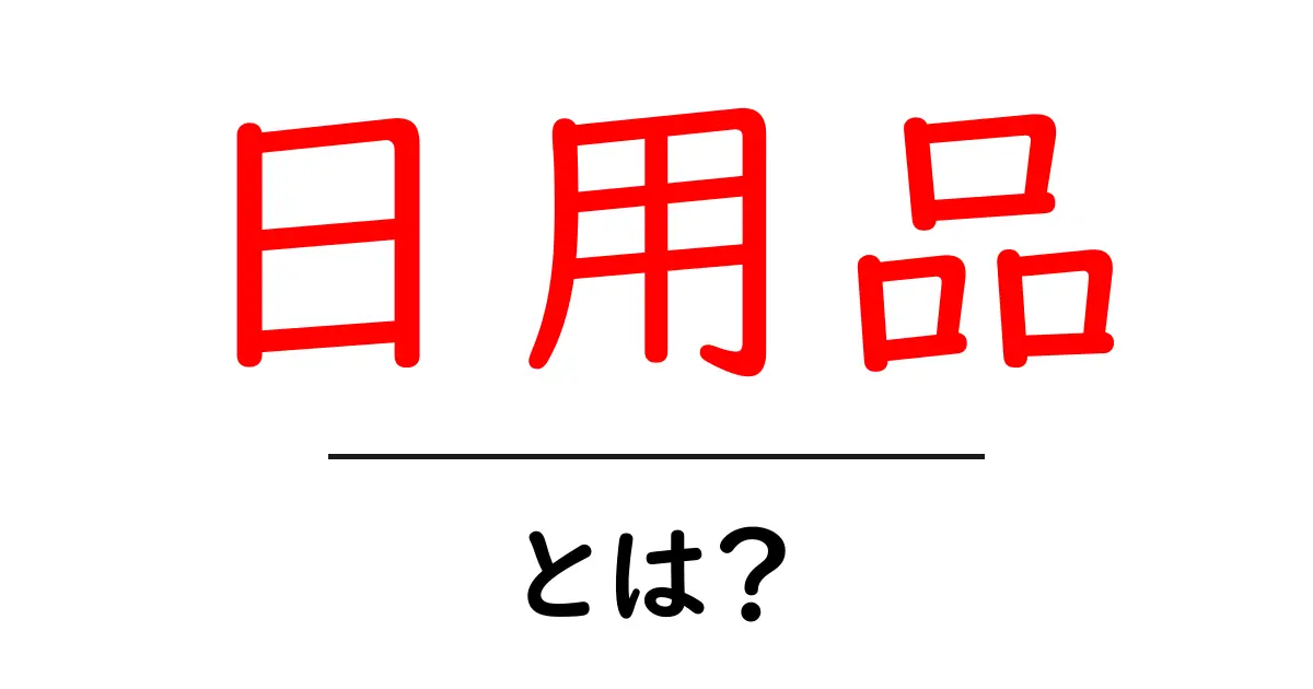 日用品とは？私たちの生活に欠かせないアイテムを知ろう！共起語・同意語も併せて解説！