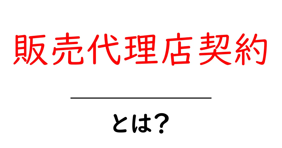 販売代理店契約とは？ビジネスの仕組みをわかりやすく解説共起語・同意語も併せて解説！