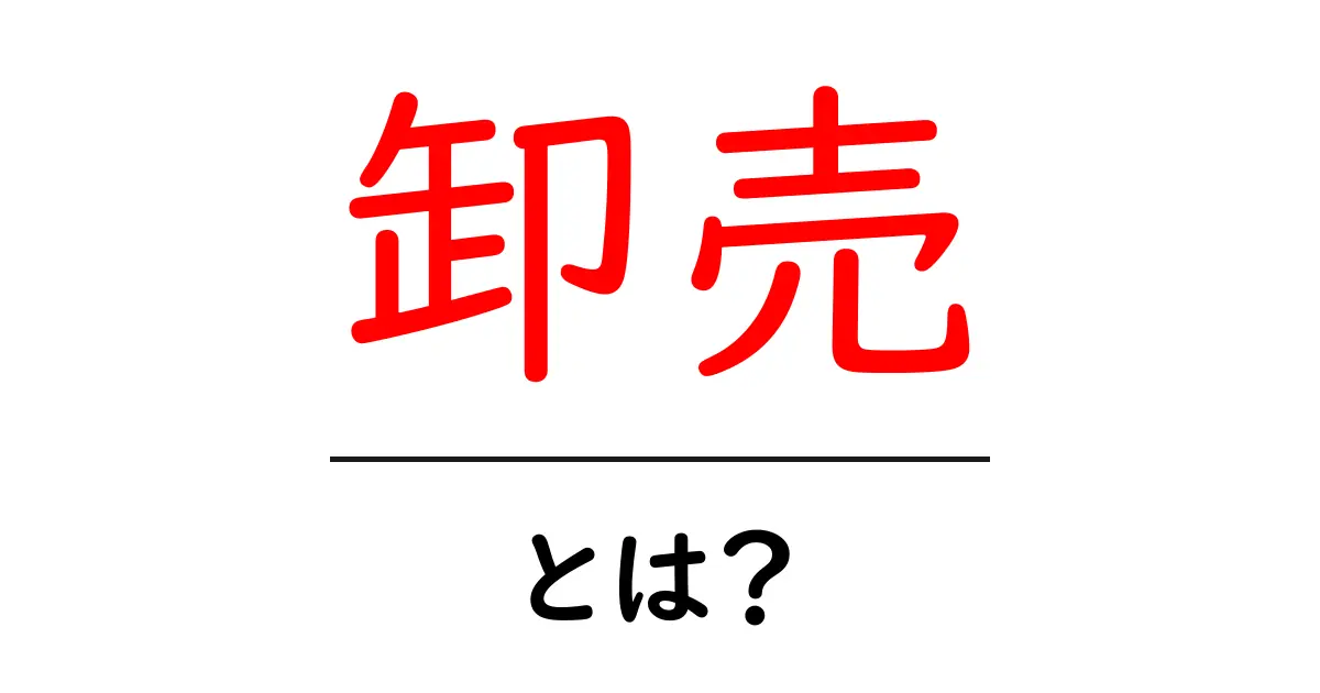 卸売とは?ビジネスの基本を知って、賢い買い物をしよう!共起語・同意語も併せて解説!