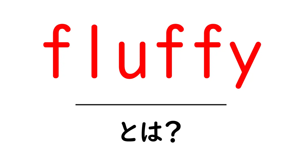 「fluffy」とは?その意味や使い方をわかりやすく解説!共起語・同意語も併せて解説!