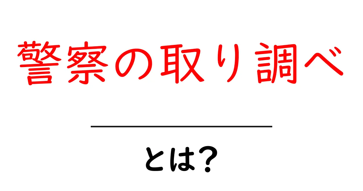 警察の取り調べとは？その仕組みと注意点をわかりやすく解説！共起語・同意語も併せて解説！