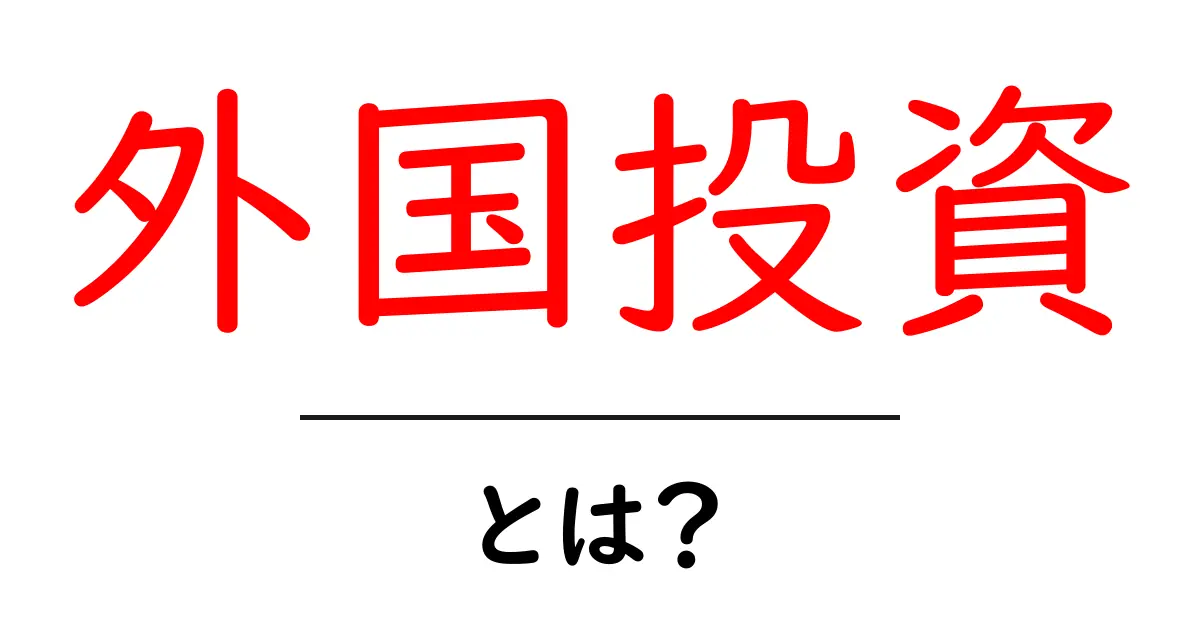 外国投資とは？初心者にもわかりやすく解説！共起語・同意語も併せて解説！