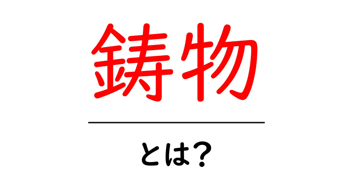 鋳物とは?その魅力と用途を徹底解説!共起語・同意語も併せて解説!