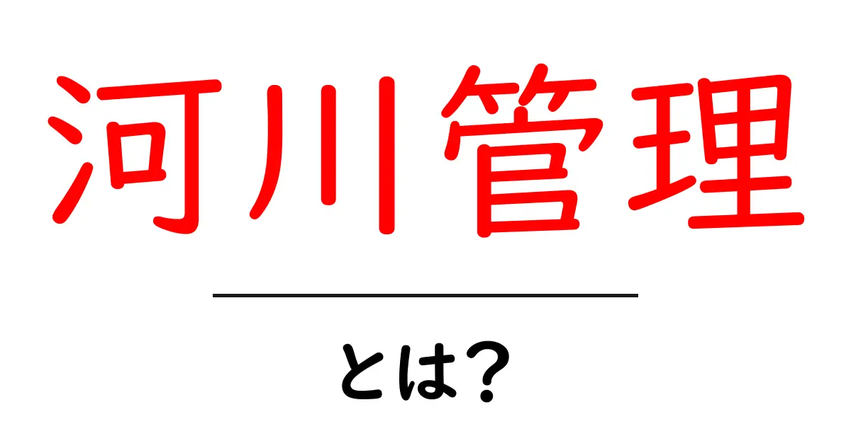 河川管理とは?川を守るための大切な仕事を知ろう共起語・同意語も併せて解説!