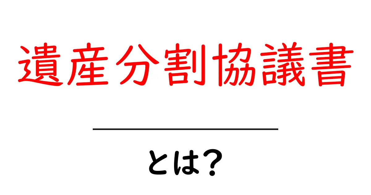 遺産分割協議書とは?初心者向けにわかりやすく解説!共起語・同意語も併せて解説!