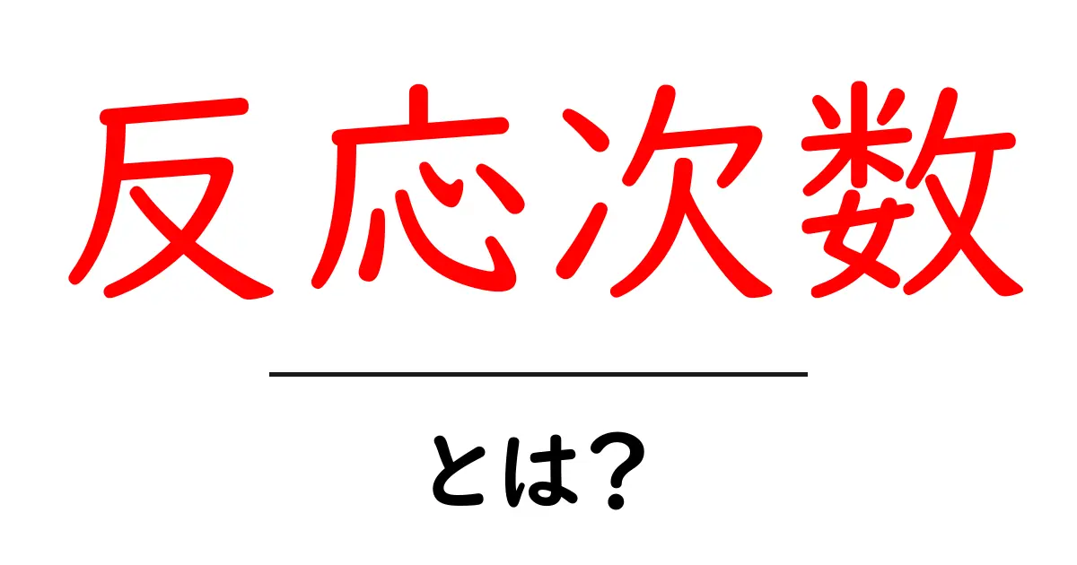 反応次数とは?その意味と重要性をわかりやすく解説共起語・同意語も併せて解説!