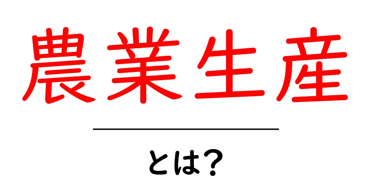 農業生産とは?知っておくべき基礎知識とその重要性共起語・同意語も併せて解説!