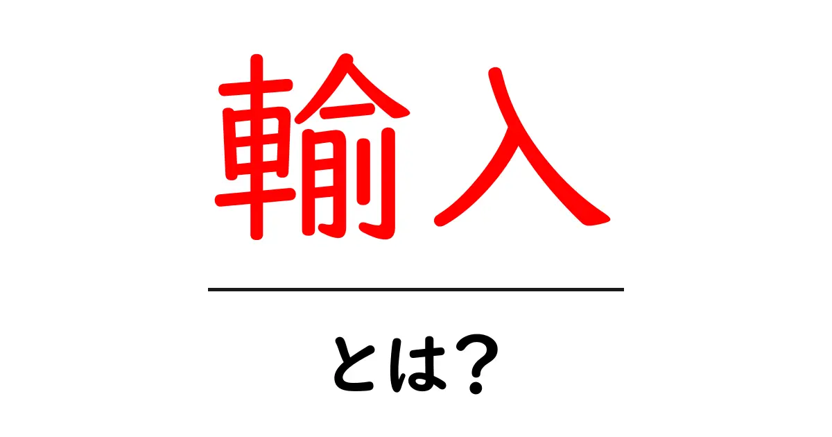 輸入とは?知っておくべき基本とその仕組み共起語・同意語も併せて解説!