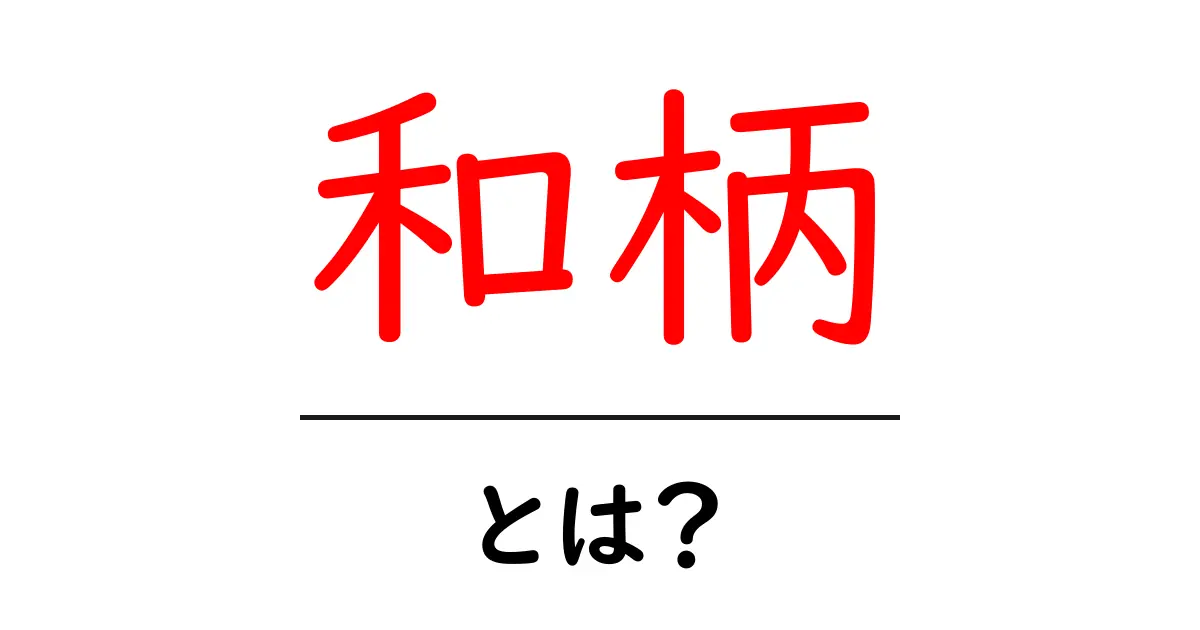和柄って何?魅力と種類を徹底解説!共起語・同意語も併せて解説!