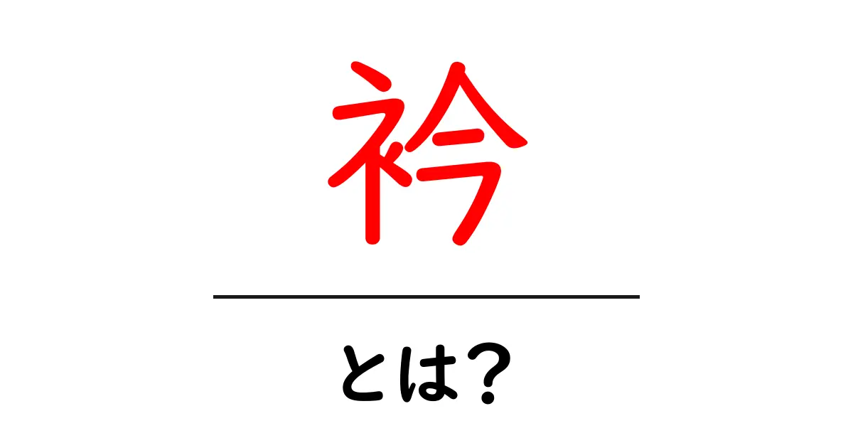 衿とは?その種類や役割をわかりやすく解説!共起語・同意語も併せて解説!