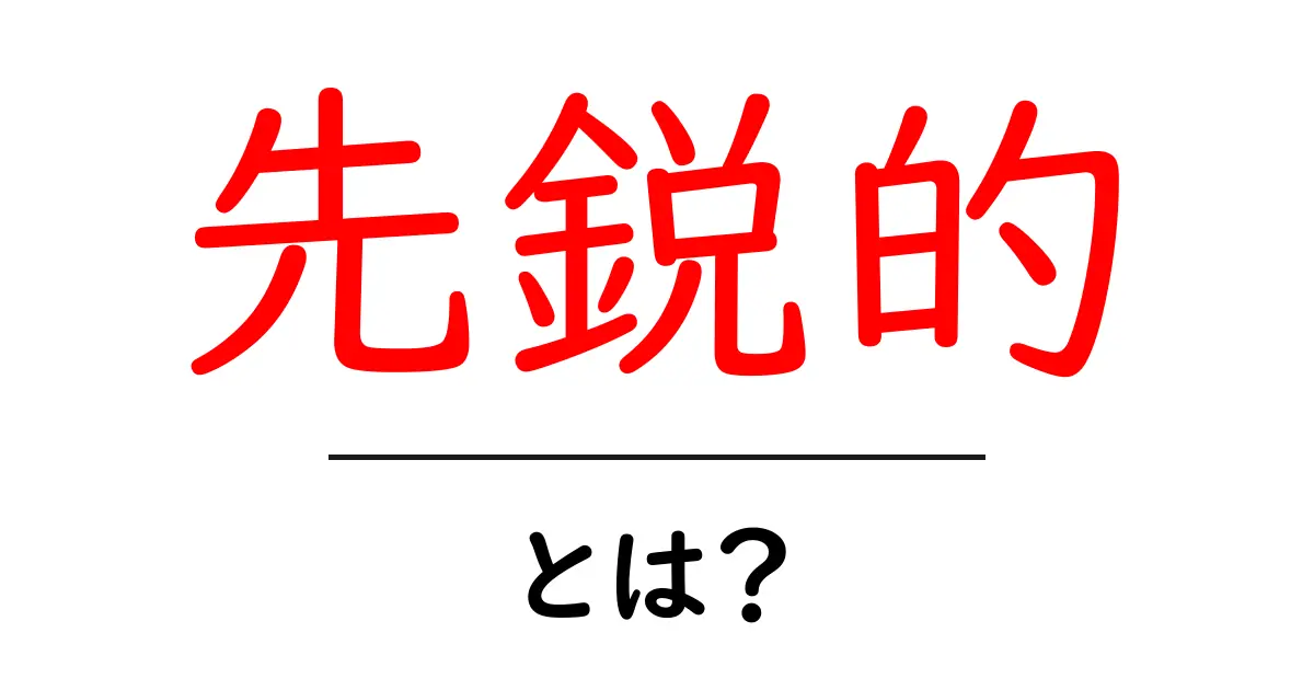 先鋭的とは?その意味や使い方をわかりやすく解説共起語・同意語も併せて解説!
