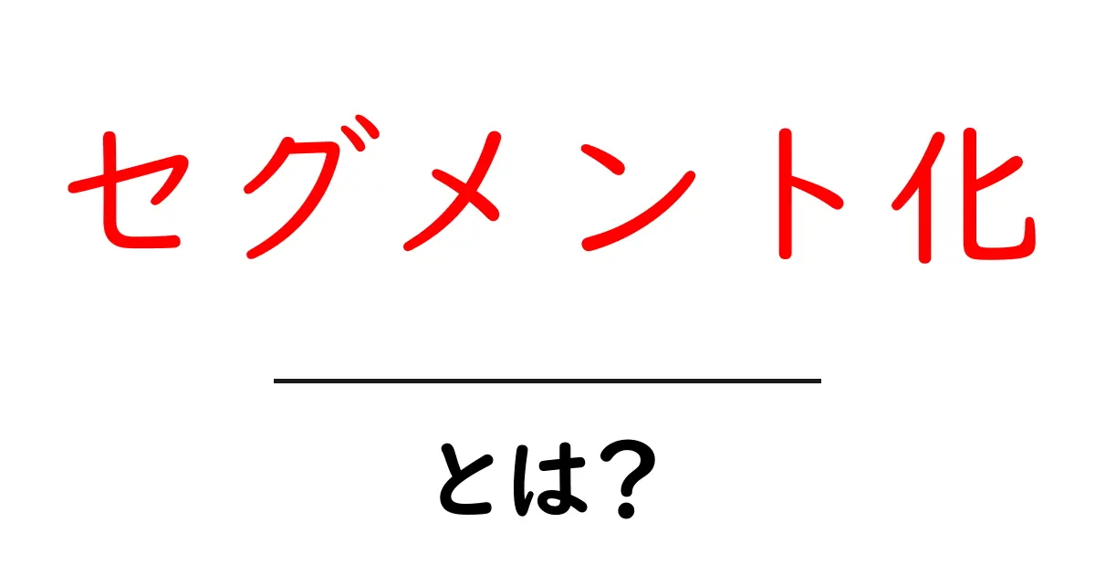 セグメント化(Segmenting)とは?初心者にもわかる簡単解説!共起語・同意語も併せて解説!
