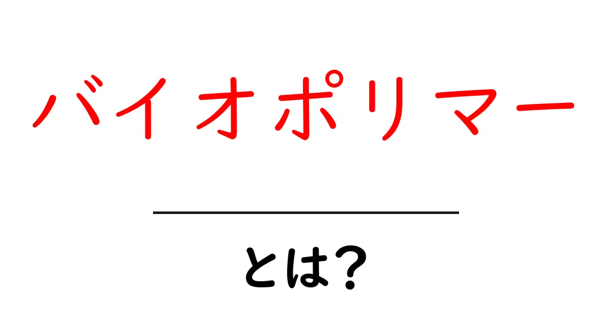 バイオポリマーとは？地球に優しい素材の仕組みと使い道を解説！共起語・同意語も併せて解説！