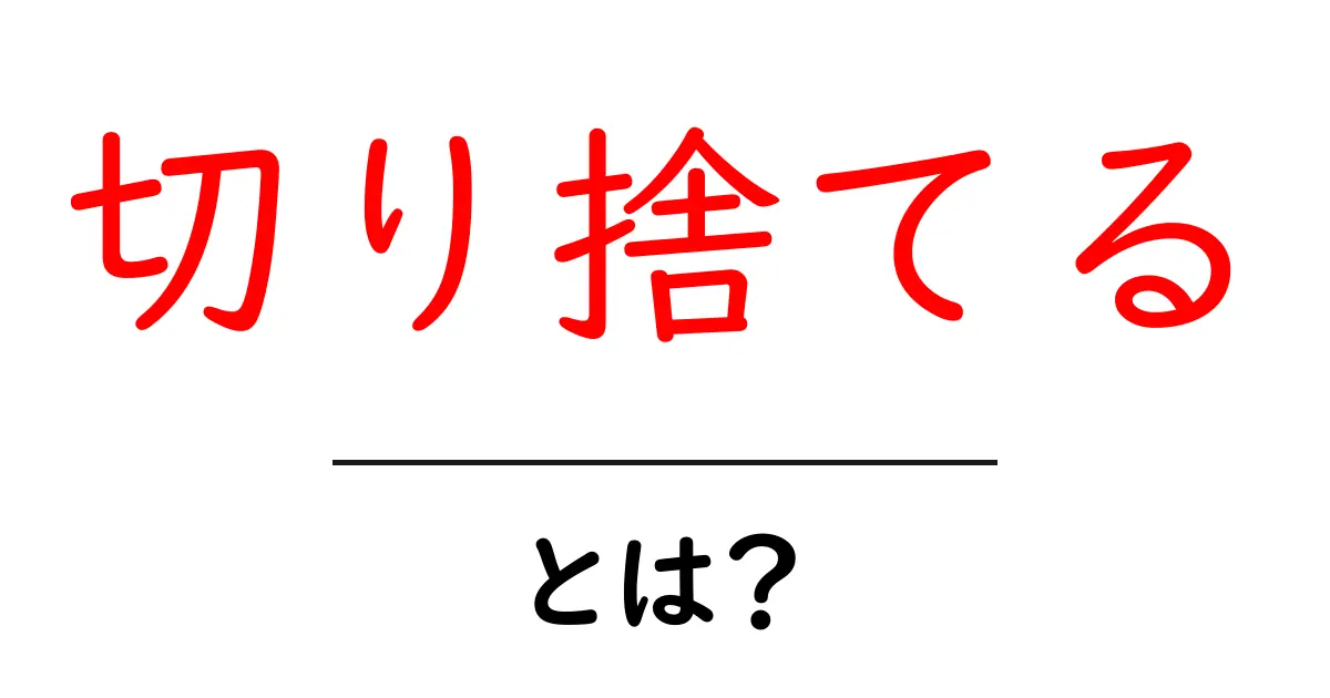 「切り捨てる」とは？その意味と使い方をじっくり解説！共起語・同意語も併せて解説！