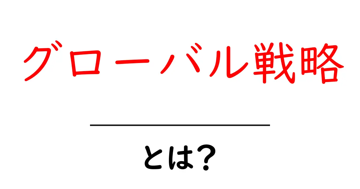 グローバル戦略とは?世界で成功するための基本を解説!共起語・同意語も併せて解説!