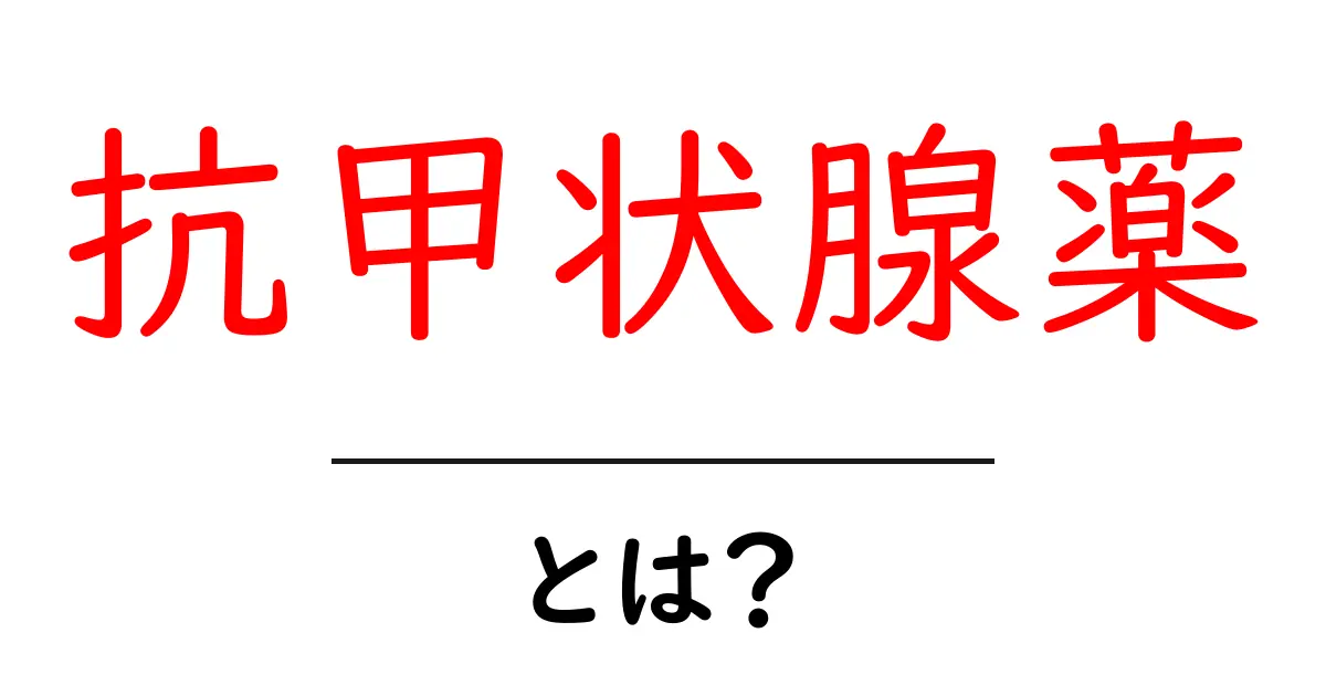 抗甲状腺薬とは?効果や使い方をわかりやすく解説!共起語・同意語も併せて解説!