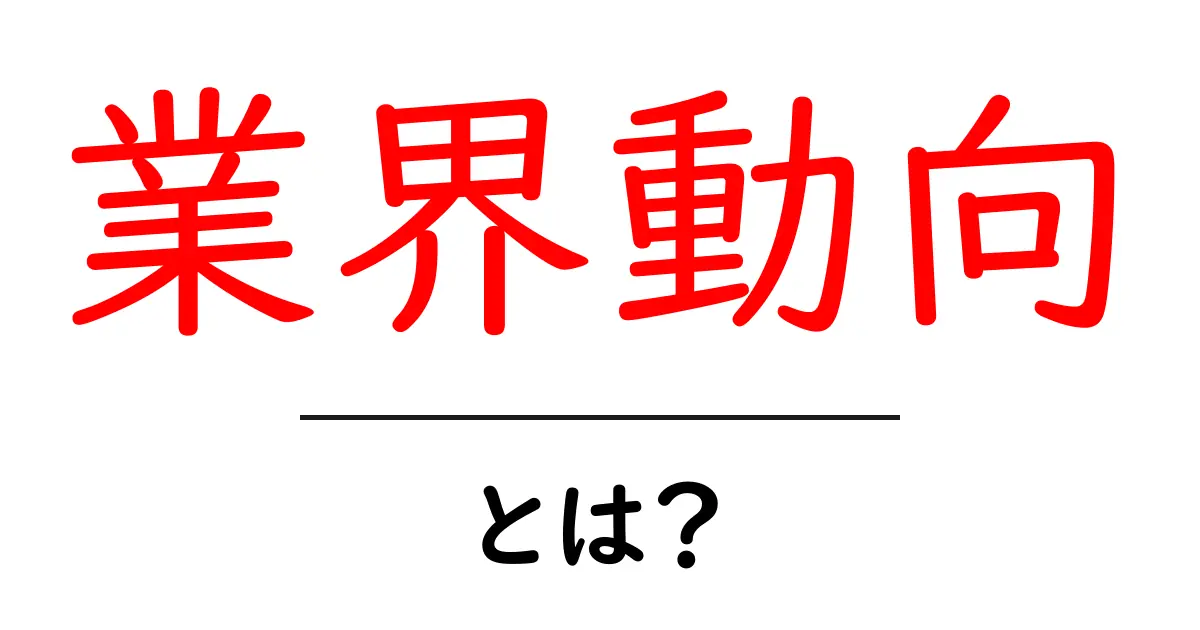 業界動向とは?最新の市場の変化を徹底解説!共起語・同意語も併せて解説!