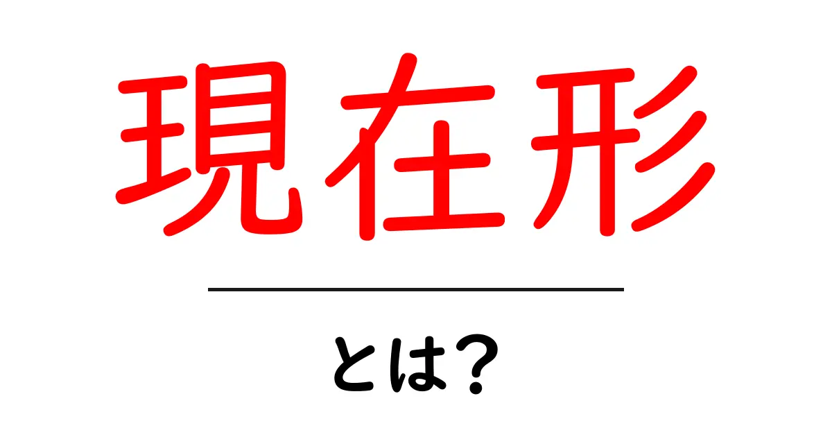 現在形とは?日常生活で使える基本の文法を徹底解説共起語・同意語も併せて解説!