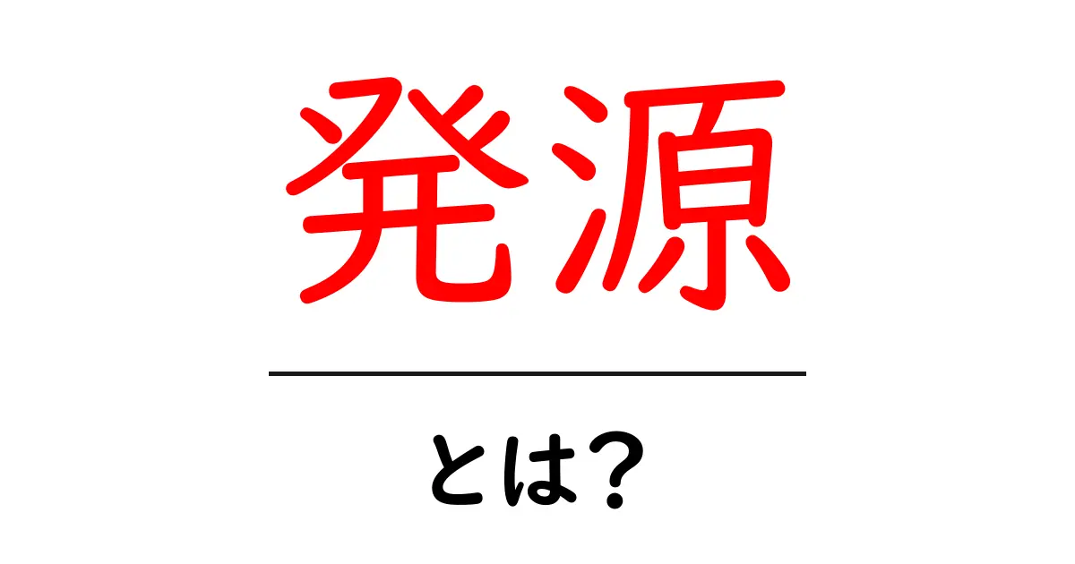 発源とは?その意味や歴史をわかりやすく解説!共起語・同意語も併せて解説!