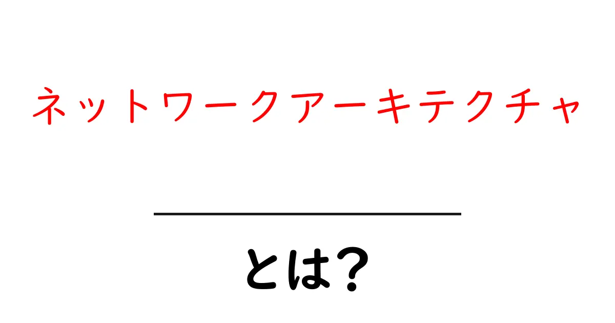 ネットワークアーキテクチャとは?基本からわかる解説共起語・同意語も併せて解説!