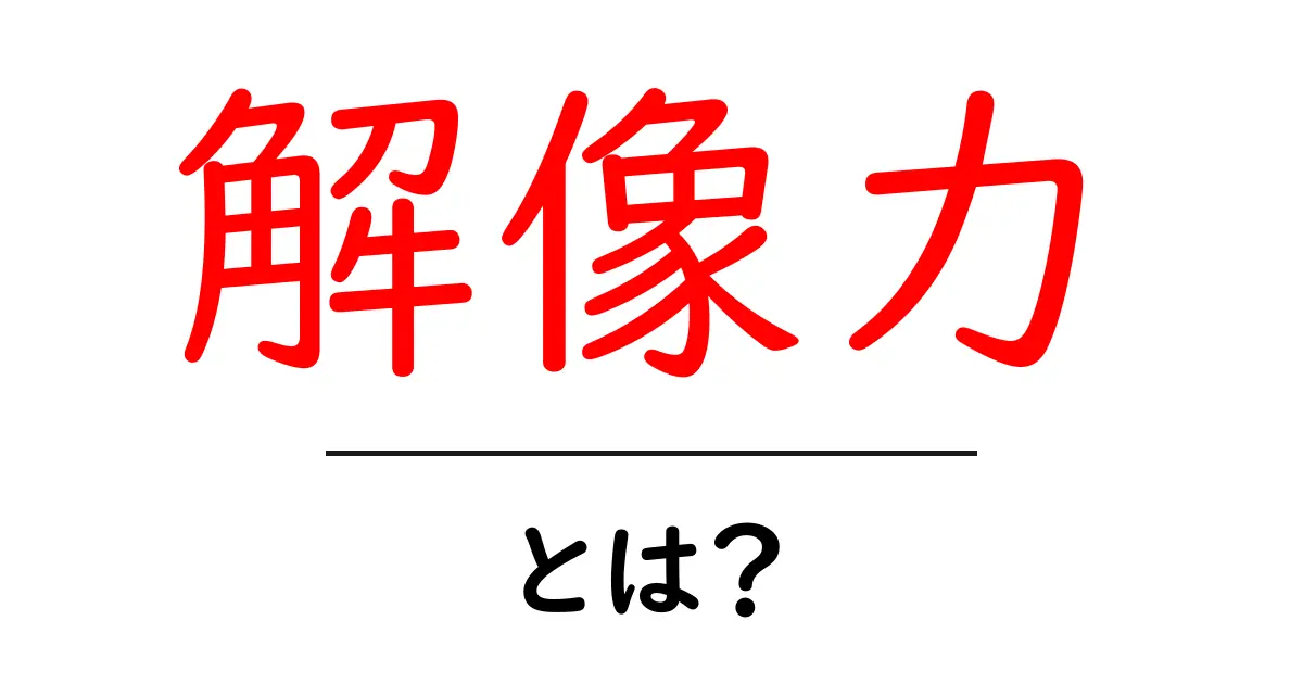 解像力とは?その意味と重要性をわかりやすく解説!共起語・同意語も併せて解説!