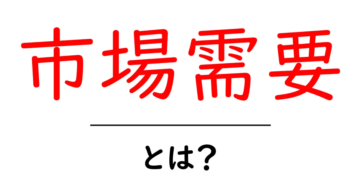 市場需要とは？ビジネスや経済における重要な概念をわかりやすく解説！共起語・同意語も併せて解説！