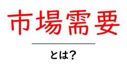 市場需要とは？ビジネスや経済における重要な概念をわかりやすく解説！共起語・同意語も併せて解説！