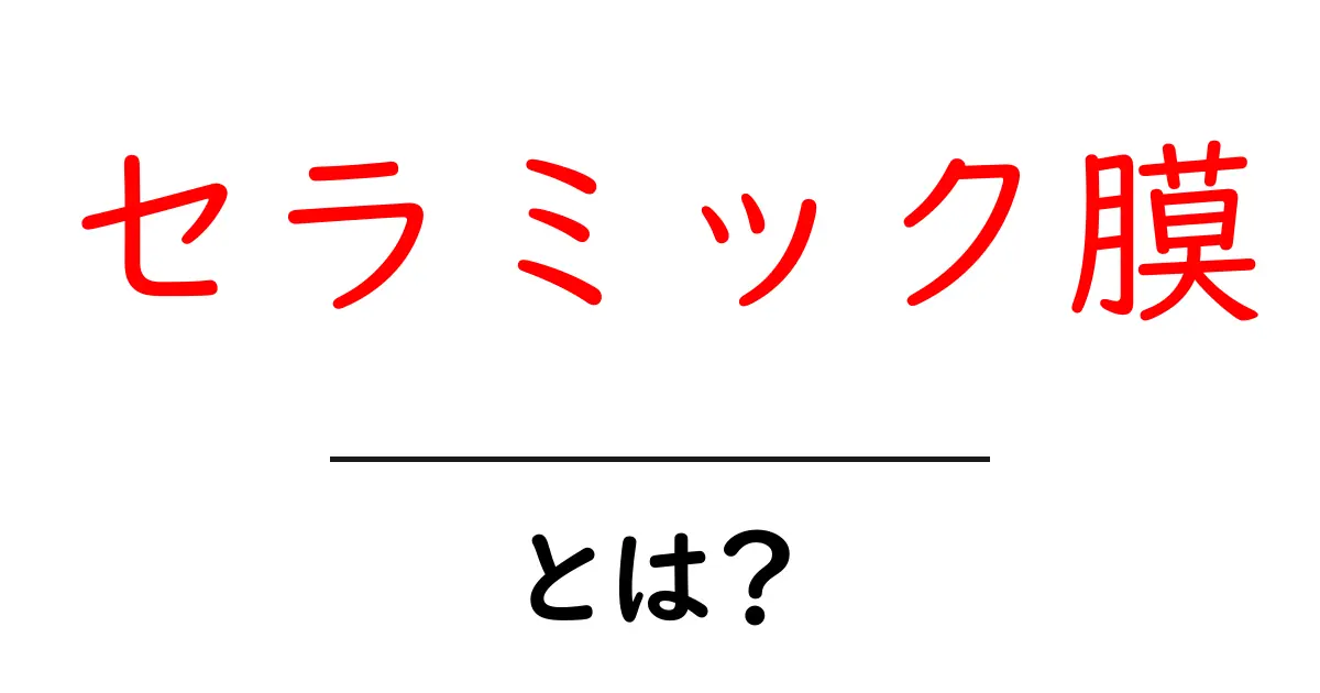 セラミック膜とは？その特徴と利点をわかりやすく解説します！共起語・同意語も併せて解説！
