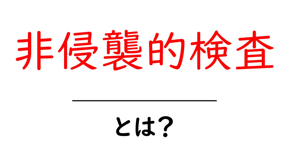 非侵襲的検査とは？簡単にわかる検査の方法と仕組み共起語・同意語も併せて解説！