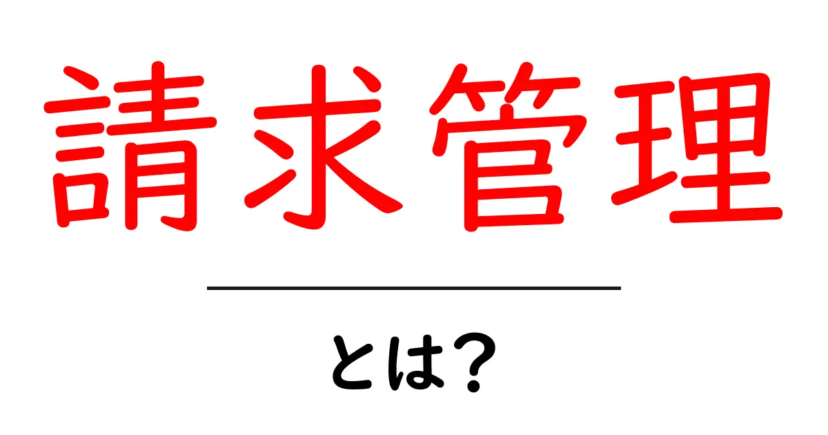 請求管理とは？ビジネスを効率的に進めるための基礎知識共起語・同意語も併せて解説！
