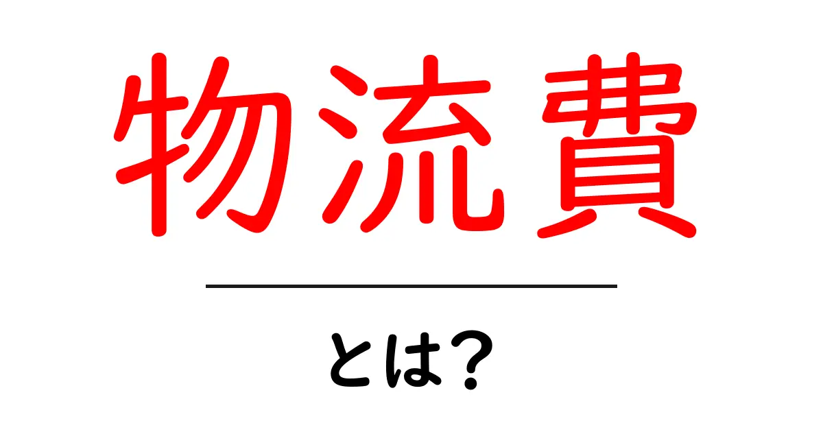 「物流費」とは?基礎から学ぶ物流のコスト管理共起語・同意語も併せて解説!