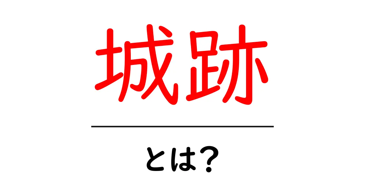 城跡とは?日本の歴史に触れる魅力的なスポットを探ろう共起語・同意語も併せて解説!