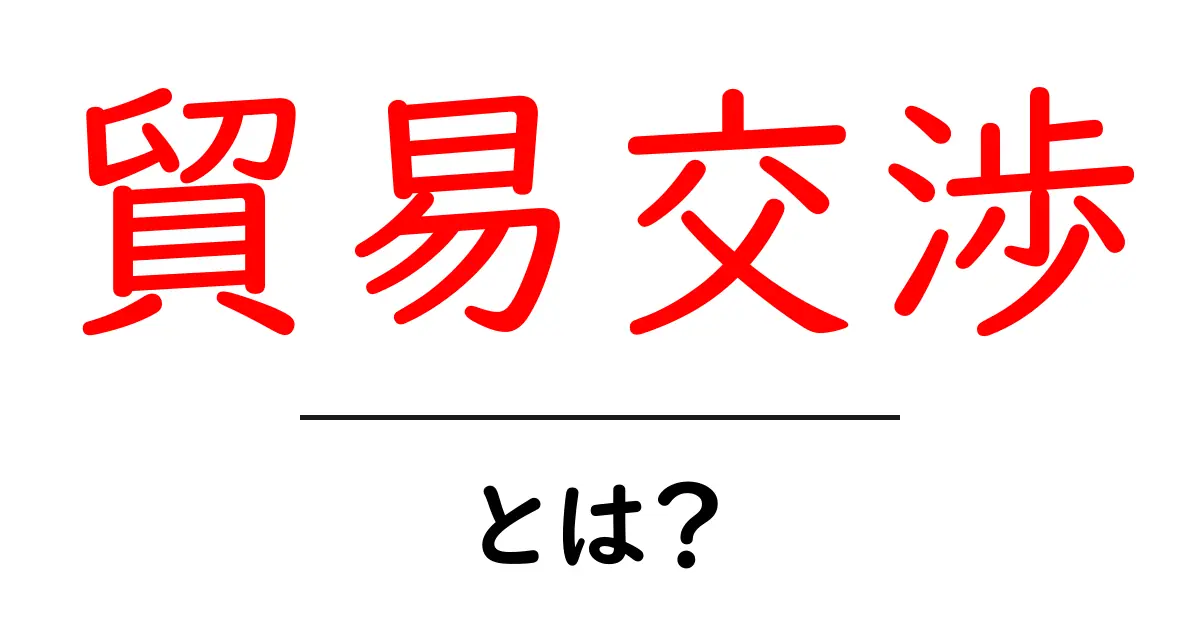 貿易交渉とは?初心者にもわかる重要なポイントを解説!共起語・同意語も併せて解説!