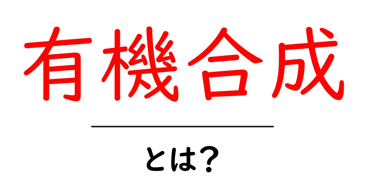有機合成って何?中学生でも分かる簡単ガイド共起語・同意語も併せて解説!
