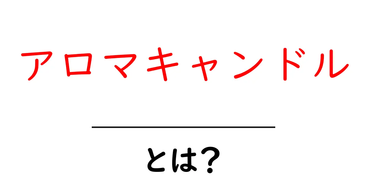 アロマキャンドルとは?香りの力で心地よい空間を作る方法共起語・同意語も併せて解説!