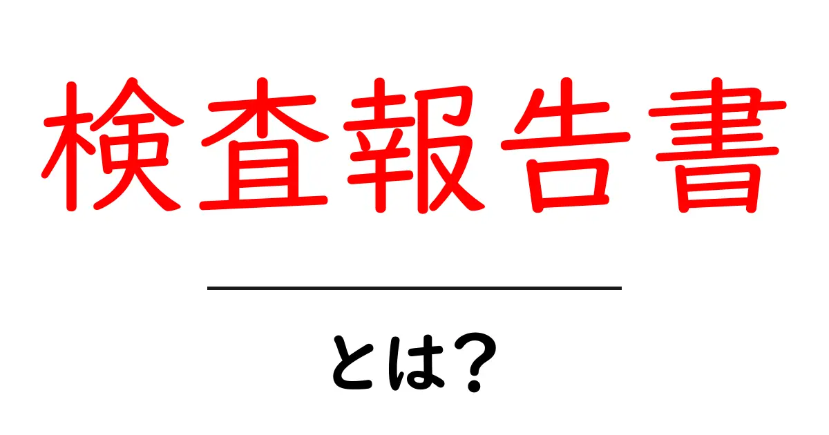 検査報告書とは?内容や目的を分かりやすく解説!共起語・同意語も併せて解説!