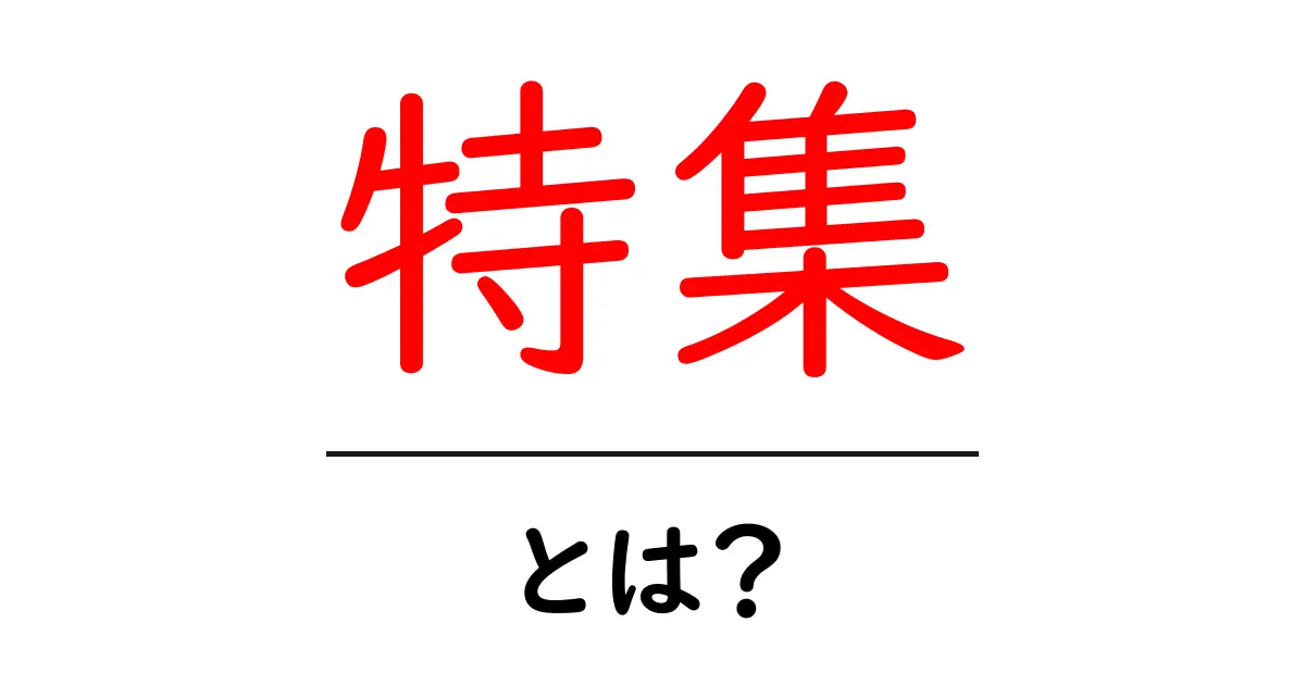 特集とは?その意味と使い方をわかりやすく解説共起語・同意語も併せて解説!