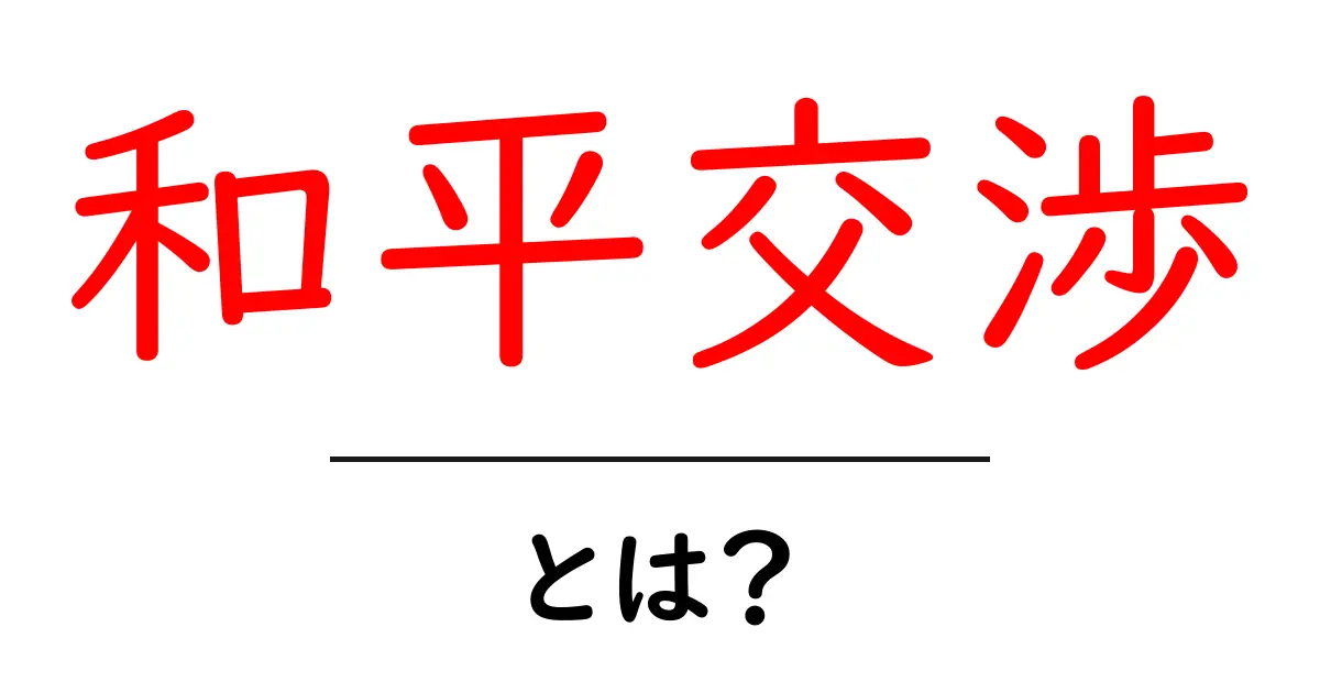 和平交渉とは?その重要性とプロセスをわかりやすく解説!共起語・同意語も併せて解説!