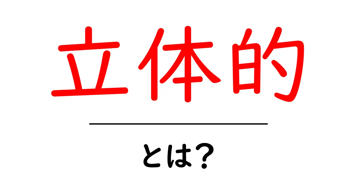 立体的とは?3Dの世界をわかりやすく解説!共起語・同意語も併せて解説!