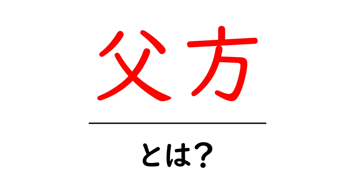 「父方」とは何か?知っておきたい家族の構成について共起語・同意語も併せて解説!