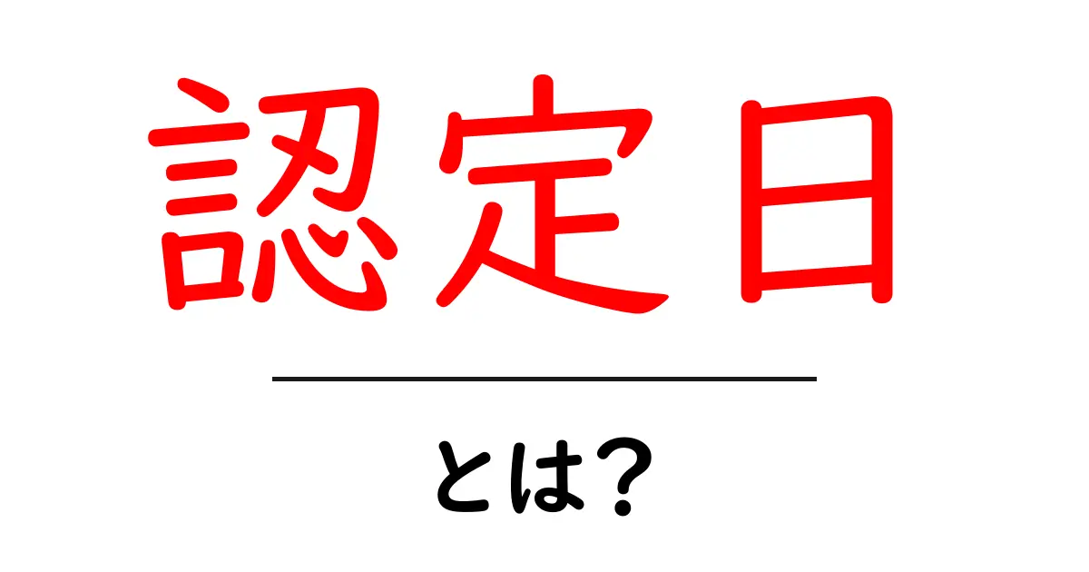 認定日とは?その意味と重要性をわかりやすく解説共起語・同意語も併せて解説!