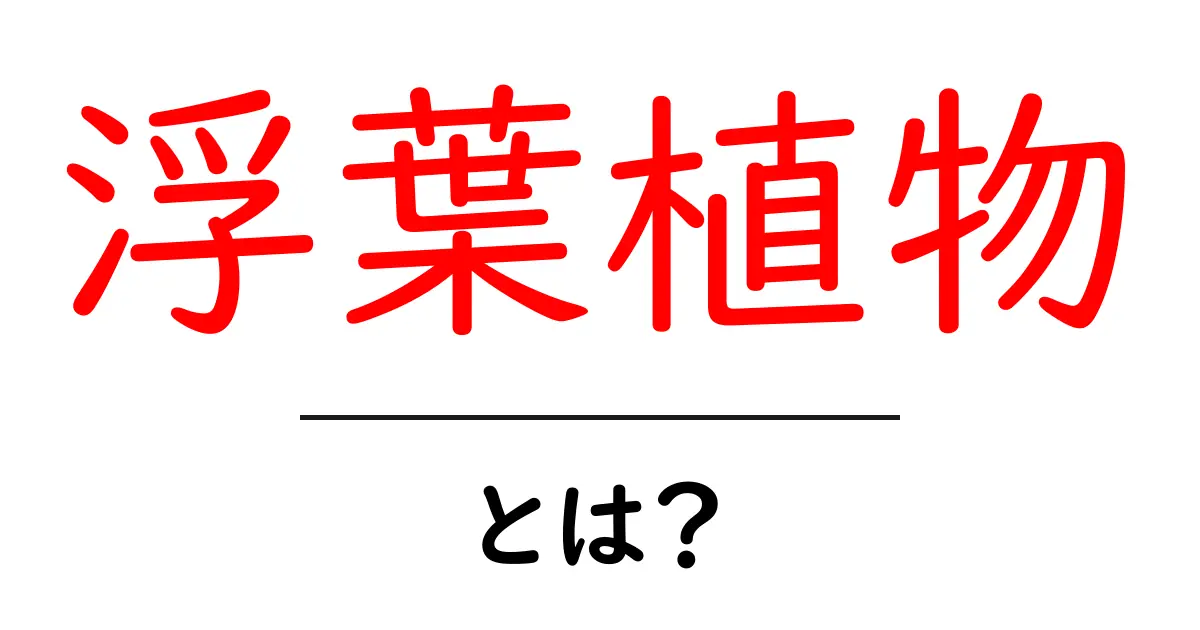 浮葉植物とは?その特徴と育て方を徹底解説!共起語・同意語も併せて解説!