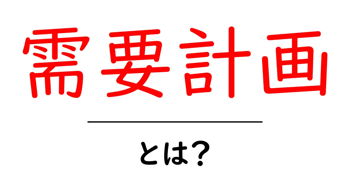 需要計画とは?ビジネスでの重要性と基本をわかりやすく解説共起語・同意語も併せて解説!