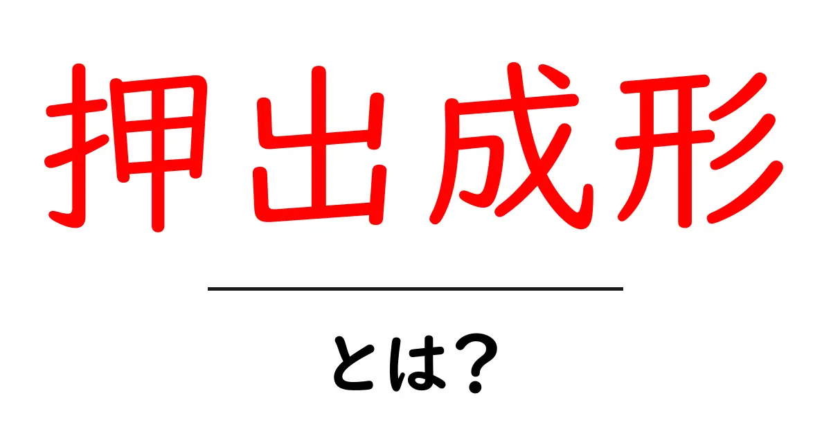 押出成形とは?簡単にわかるその仕組みと応用共起語・同意語も併せて解説!