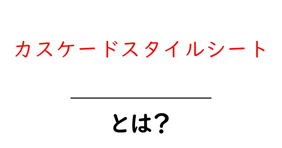 カスケードスタイルシートとは?初心者でもわかる基本解説共起語・同意語も併せて解説!