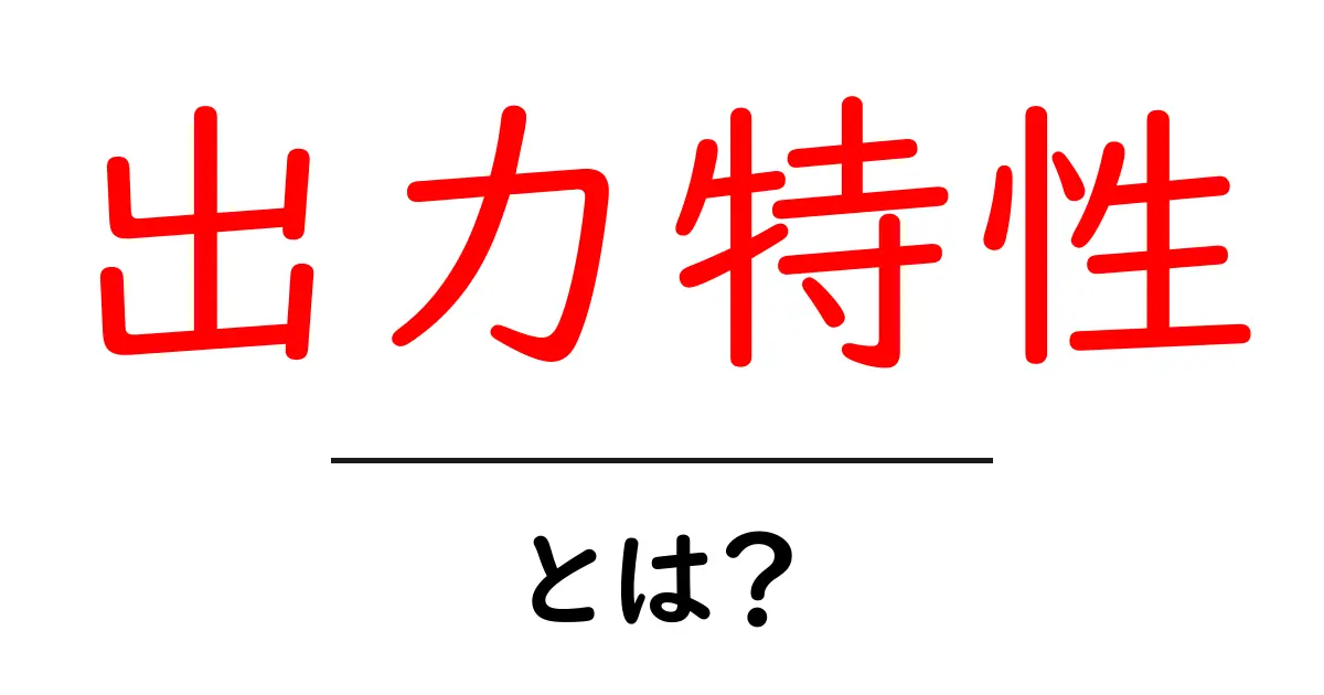 出力特性とは?初心者が知っておくべき基本をわかりやすく解説!共起語・同意語も併せて解説!