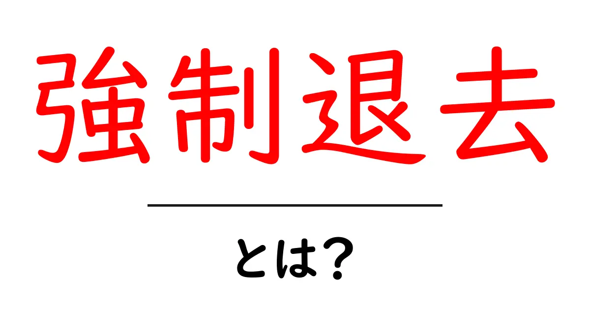 強制退去とは?その意味や仕組みをわかりやすく解説します!共起語・同意語も併せて解説!