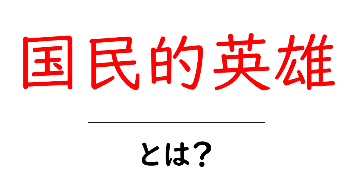 国民的英雄とは?その定義と人気の理由を解説!共起語・同意語も併せて解説!